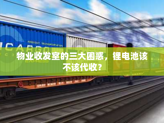 物业收发室的三大困惑，锂电池该不该代收？