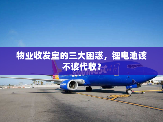 物业收发室的三大困惑，锂电池该不该代收？
