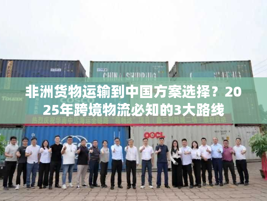 非洲货物运输到中国方案选择？2025年跨境物流必知的3大路线