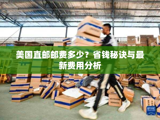美国直邮邮费多少？省钱秘诀与最新费用分析