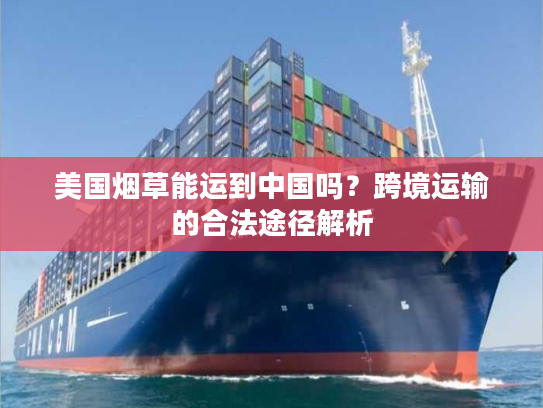 美国烟草能运到中国吗？跨境运输的合法途径解析