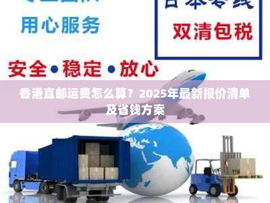 香港直邮运费怎么算？2025年最新报价清单及省钱方案