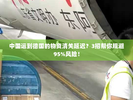 中国运到德国的物资清关延迟？3招帮你规避95%风险！