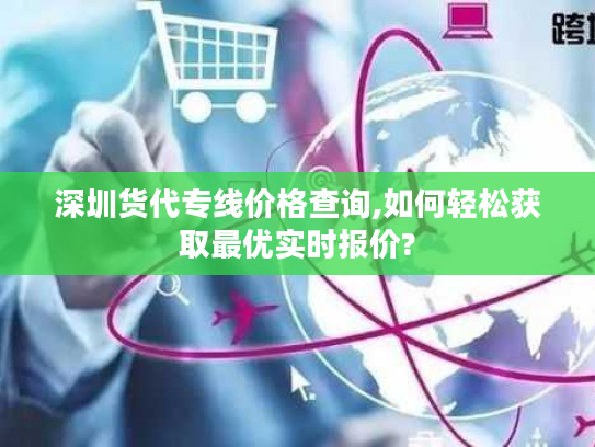 深圳货代专线价格查询,如何轻松获取最优实时报价?