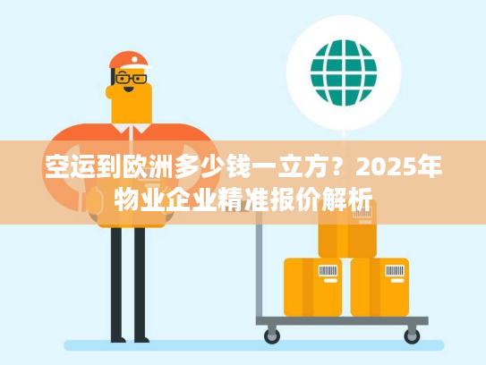 空运到欧洲多少钱一立方？2025年物业企业精准报价解析