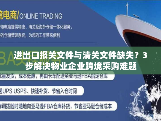 进出口报关文件与清关文件缺失？3步解决物业企业跨境采购难题
