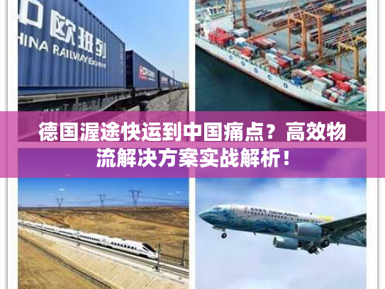 德国渥途快运到中国痛点？高效物流解决方案实战解析！