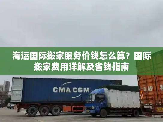 海运国际搬家服务价钱怎么算？国际搬家费用详解及省钱指南