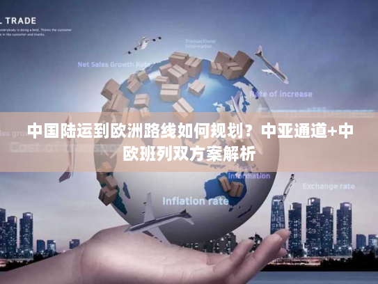 中国陆运到欧洲路线如何规划?中亚通道+中欧班列双方案解析 中国陆运到欧洲路线如何规划?中亚通道+中欧班列双方案解析