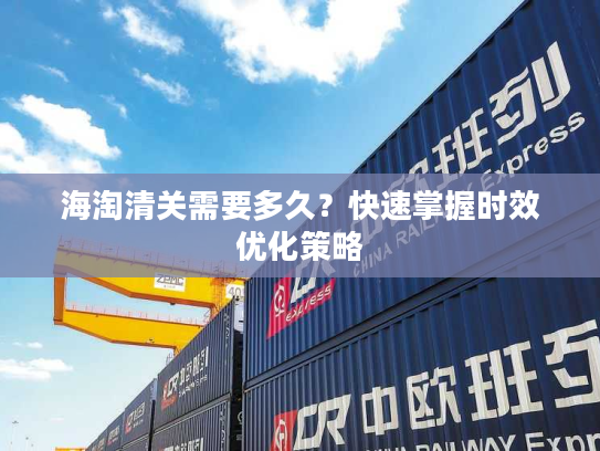 海淘清关需要多久？快速掌握时效优化策略