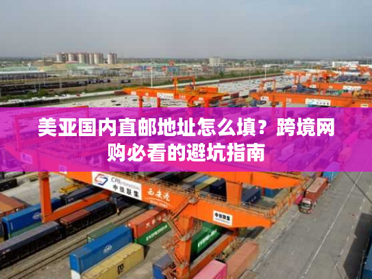 美亚国内直邮地址怎么填？跨境网购必看的避坑指南