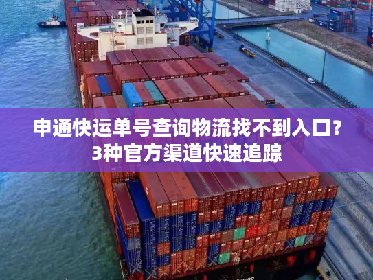 申通快运单号查询物流找不到入口？3种官方渠道快速追踪