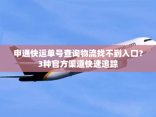 申通快运单号查询物流找不到入口？3种官方渠道快速追踪