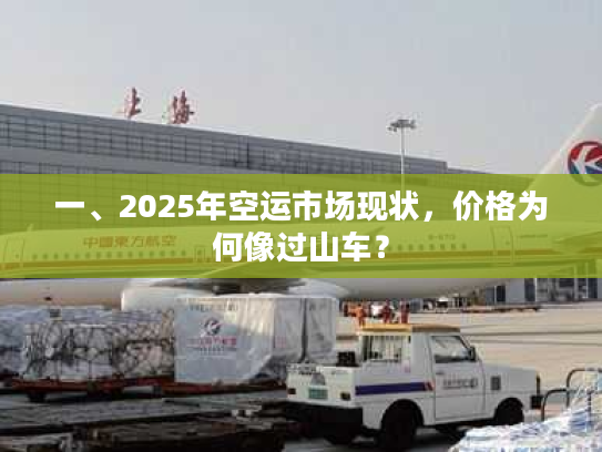 一、2025年空运市场现状，价格为何像过山车？