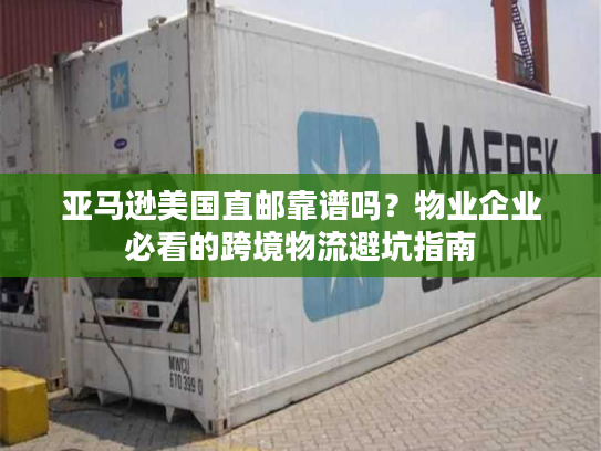 亚马逊美国直邮靠谱吗？物业企业必看的跨境物流避坑指南