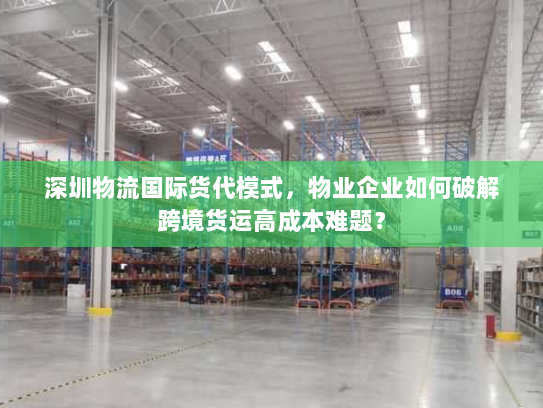 深圳物流国际货代模式，物业企业如何破解跨境货运高成本难题？