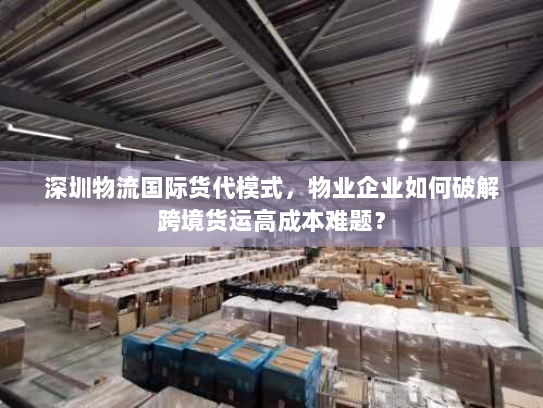 深圳物流国际货代模式，物业企业如何破解跨境货运高成本难题？