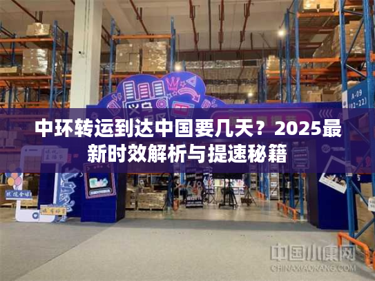 中环转运到达中国要几天？2025最新时效解析与提速秘籍
