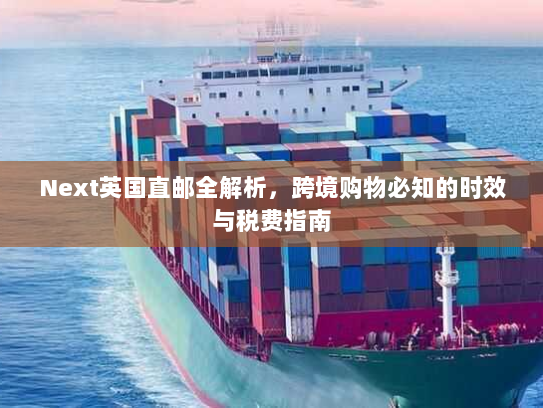 Next英国直邮全解析，跨境购物必知的时效与税费指南