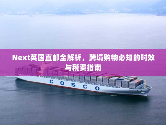 Next英国直邮全解析，跨境购物必知的时效与税费指南