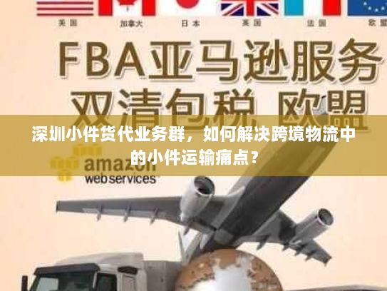 深圳小件货代业务群，如何解决跨境物流中的小件运输痛点？