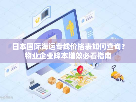 日本国际海运专线价格表如何查询？物业企业降本增效必看指南