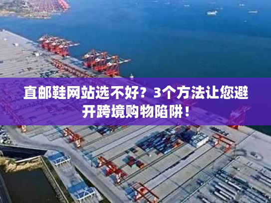 直邮鞋网站选不好?3个方法让您避开跨境购物陷阱! 直邮鞋网站选不好?3个方法让您避开跨境购物陷阱!