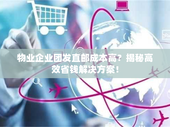 物业企业团发直邮成本高？揭秘高效省钱解决方案！