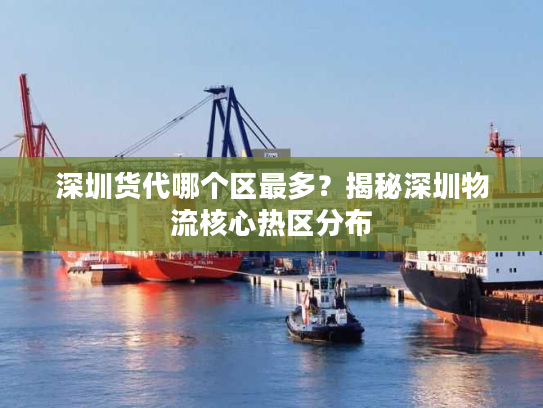 深圳货代哪个区最多？揭秘深圳物流核心热区分布