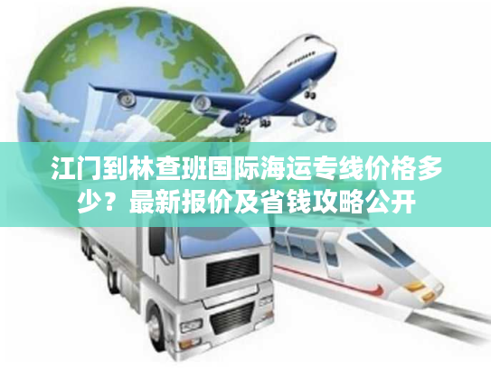江门到林查班国际海运专线价格多少？最新报价及省钱攻略公开