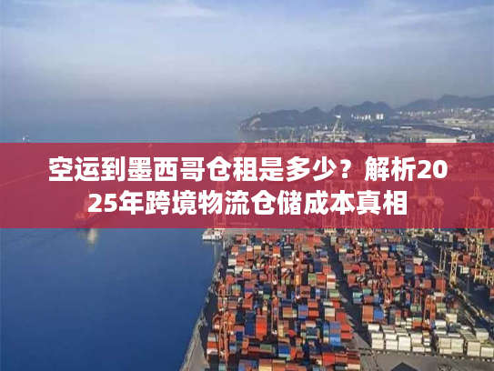 空运到墨西哥仓租是多少?解析2025年跨境物流仓储成本真相 空运到墨西哥仓租是多少?解析2025年跨境物流仓储成本真相