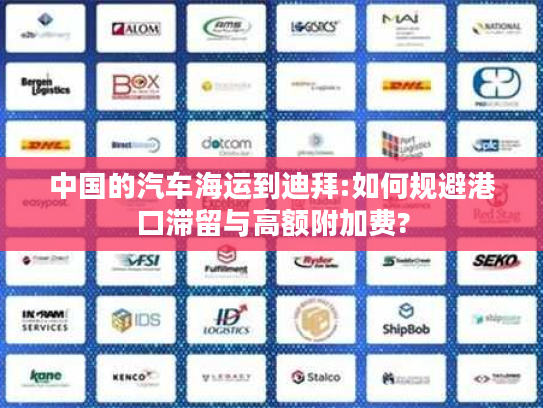 中国的汽车海运到迪拜:如何规避港口滞留与高额附加费?
