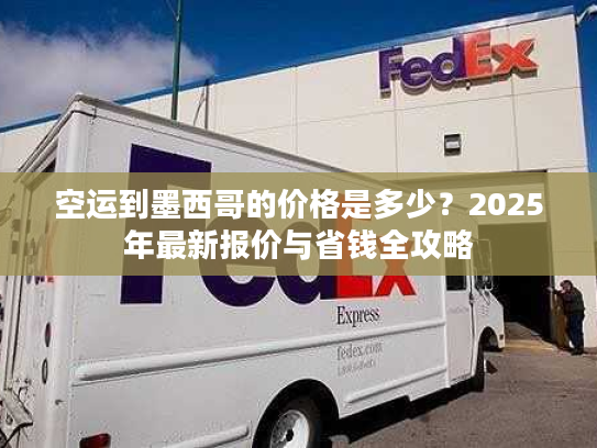 空运到墨西哥的价格是多少？2025年最新报价与省钱全攻略