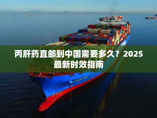 丙肝药直邮到中国需要多久？2025最新时效指南