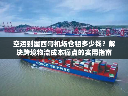 空运到墨西哥机场仓租多少钱？解决跨境物流成本痛点的实用指南