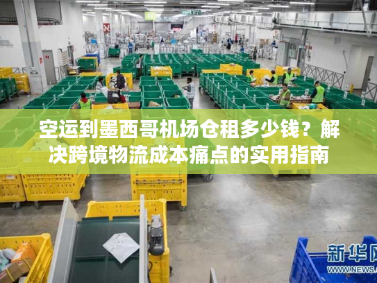 空运到墨西哥机场仓租多少钱？解决跨境物流成本痛点的实用指南