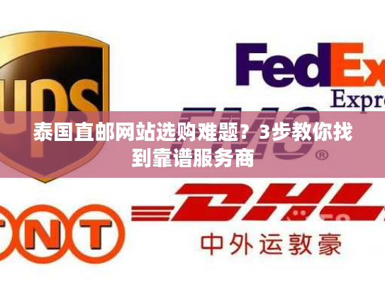 泰国直邮网站选购难题？3步教你找到靠谱服务商