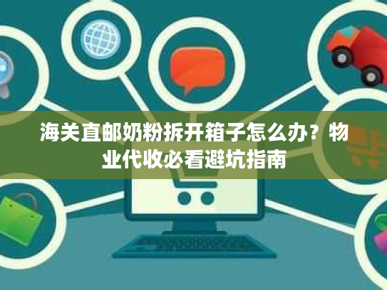 海关直邮奶粉拆开箱子怎么办？物业代收必看避坑指南