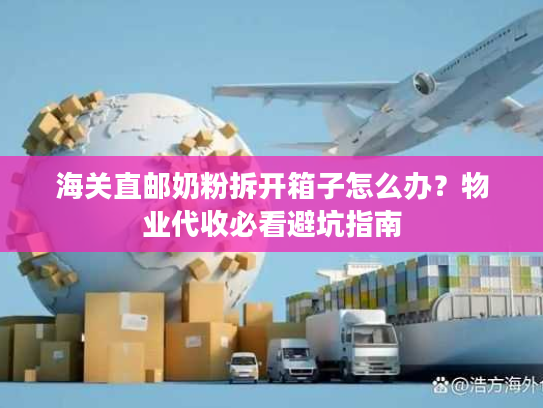 海关直邮奶粉拆开箱子怎么办？物业代收必看避坑指南