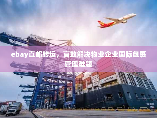 ebay直邮转运，高效解决物业企业国际包裹管理难题