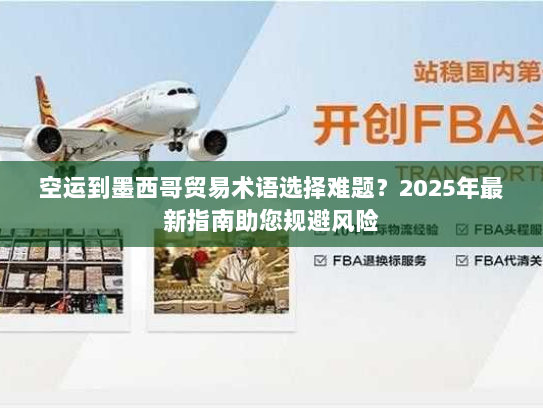 空运到墨西哥贸易术语选择难题？2025年最新指南助您规避风险