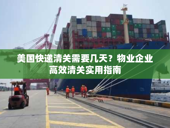 美国快递清关需要几天？物业企业高效清关实用指南