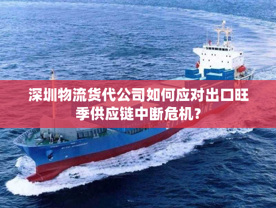 深圳物流货代公司如何应对出口旺季供应链中断危机？