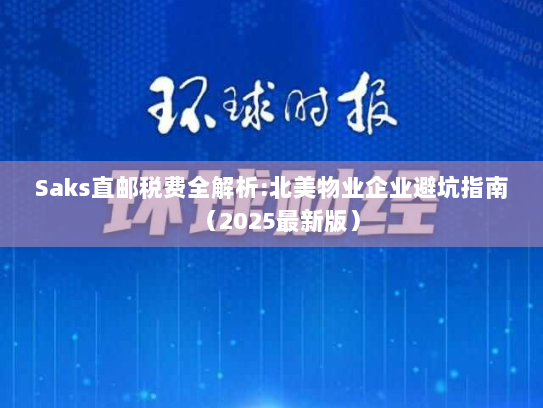 Saks直邮税费全解析:北美物业企业避坑指南（2025最新版）
