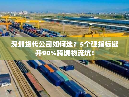 深圳货代公司如何选？5个硬指标避开90%跨境物流坑！