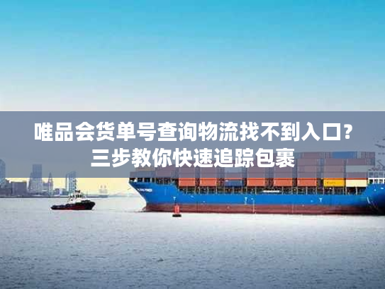 唯品会货单号查询物流找不到入口？三步教你快速追踪包裹