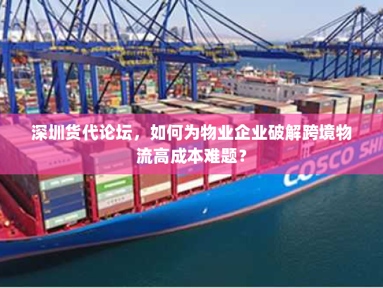 深圳货代论坛，如何为物业企业破解跨境物流高成本难题？