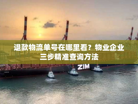 退款物流单号在哪里看？物业企业三步精准查询方法