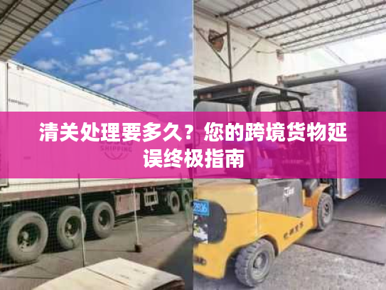 清关处理要多久？您的跨境货物延误终极指南