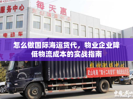 怎么做国际海运货代，物业企业降低物流成本的实战指南